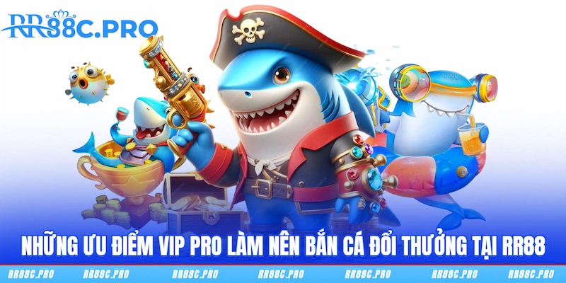 Những ưu điểm vip pro làm nên bắn cá đổi thưởng tại RR88